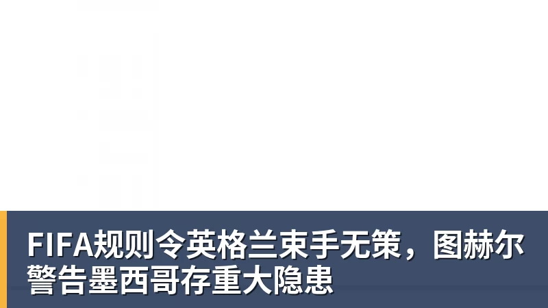 FIFA规则令英格兰束手无策，图赫尔警告墨西哥存重大隐患