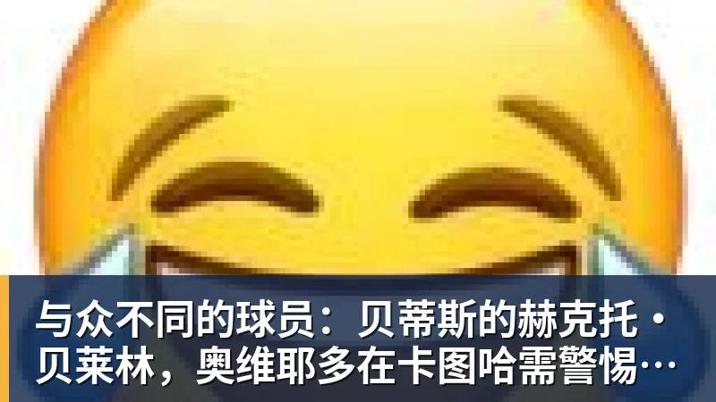 与众不同的球员:贝蒂斯的赫克托·贝莱林,奥维耶多在卡图哈需警惕的对手