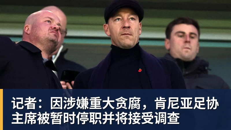 记者：因涉嫌重大贪腐，肯尼亚足协主席被暂时停职并将接受调查