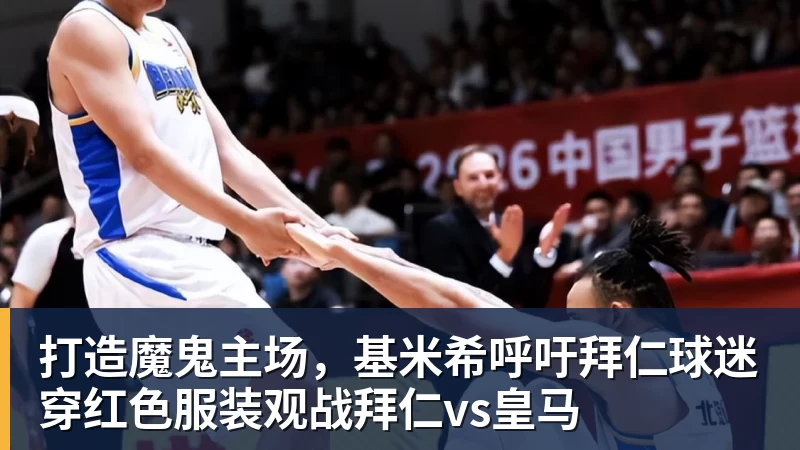 打造魔鬼主场，基米希呼吁拜仁球迷穿红色服装观战拜仁vs皇马