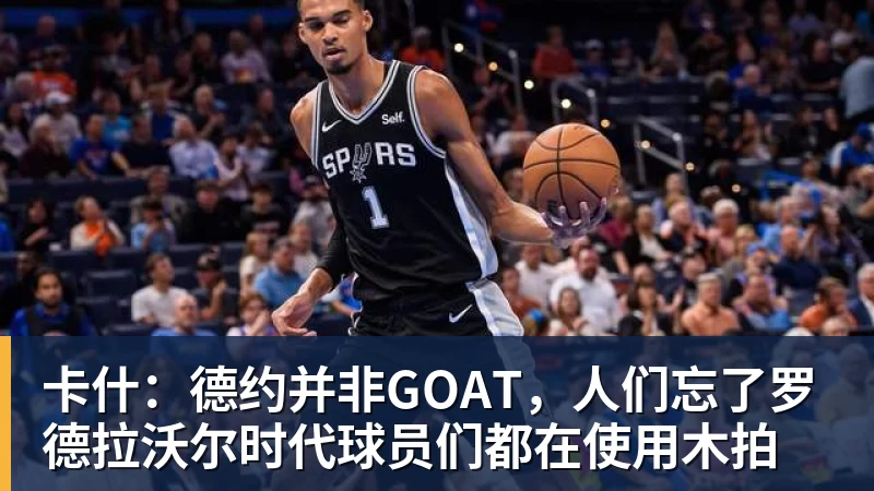 卡什:德约并非GOAT,人们忘了罗德拉沃尔时代球员们都在使用木拍