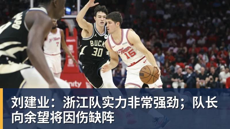 刘建业：浙江队实力非常强劲；队长向余望将因伤缺阵