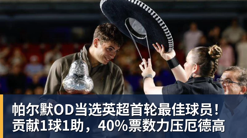 帕尔默OD当选英超首轮最佳球员!贡献1球1助,40%票数力压厄德高
