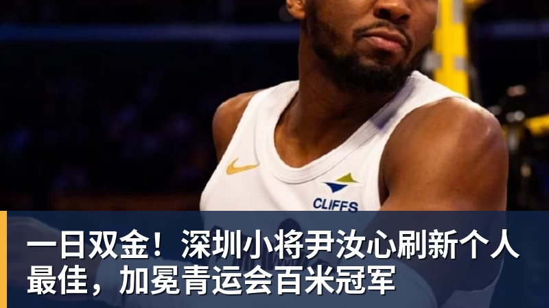 一日双金！深圳小将尹汝心刷新个人最佳，加冕青运会百米冠军