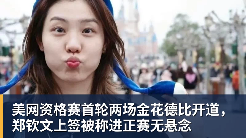 美网资格赛首轮两场金花德比开道，郑钦文上签被称进正赛无悬念