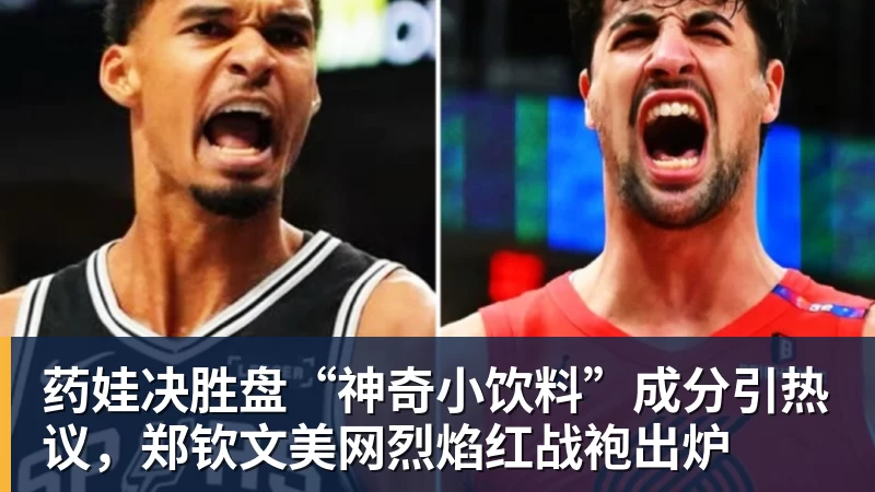 药娃决胜盘“神奇小饮料”成分引热议，郑钦文美网烈焰红战袍出炉