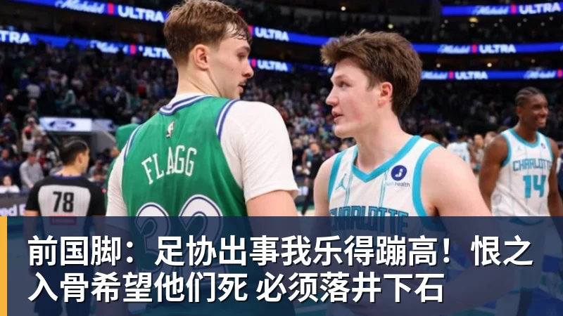 前国脚:足协出事我乐得蹦高!恨之入骨希望他们死 必须落井下石