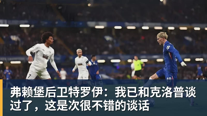 弗赖堡后卫特罗伊：我已和克洛普谈过了，这是次很不错的谈话