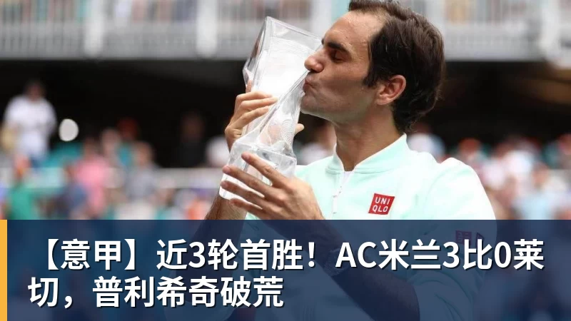 【意甲】近3轮首胜！AC米兰3比0莱切，普利希奇破荒