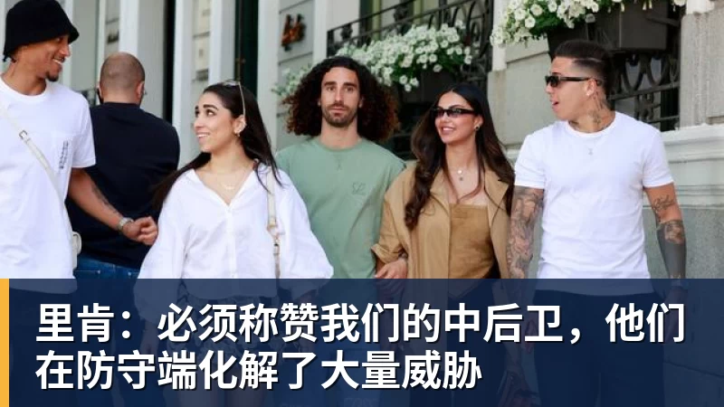 里肯：必须称赞我们的中后卫，他们在防守端化解了大量威胁