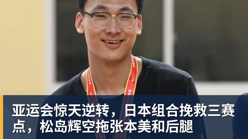 亚运会惊天逆转，日本组合挽救三赛点，松岛辉空拖张本美和后腿