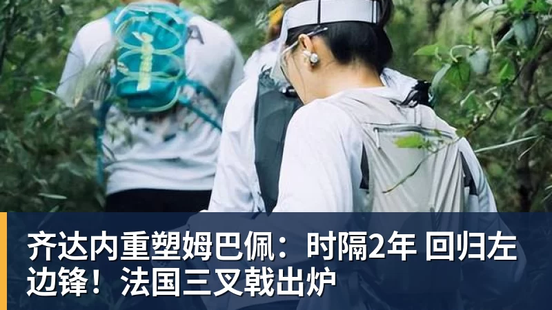 齐达内重塑姆巴佩：时隔2年 回归左边锋！法国三叉戟出炉