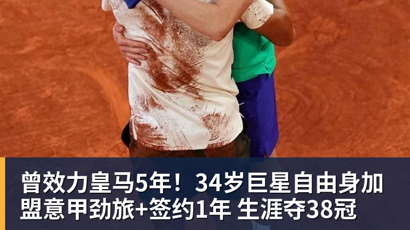 曾效力皇马5年！34岁巨星自由身加盟意甲劲旅+签约1年 生涯夺38冠